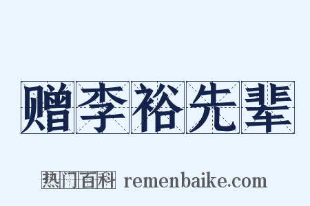 赠李裕先辈是什么意思的图片